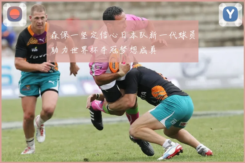 森保一坚定信心日本队新一代球员助力世界杯夺冠梦想成真