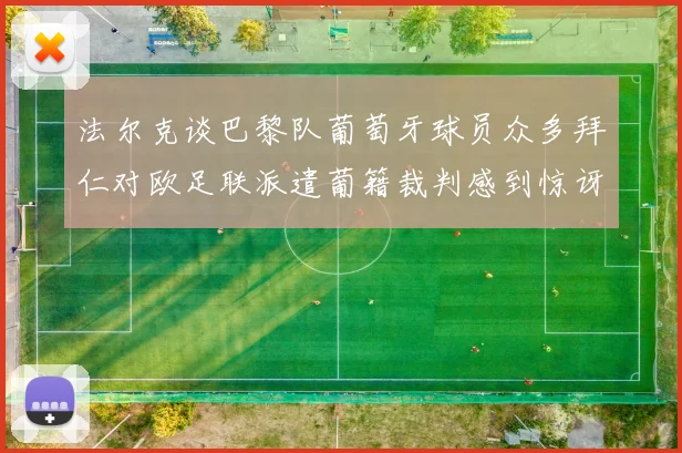 法尔克谈巴黎队葡萄牙球员众多拜仁对欧足联派遣葡籍裁判感到惊讶