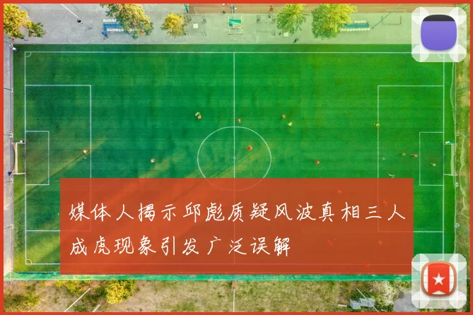 媒体人揭示邱彪质疑风波真相三人成虎现象引发广泛误解