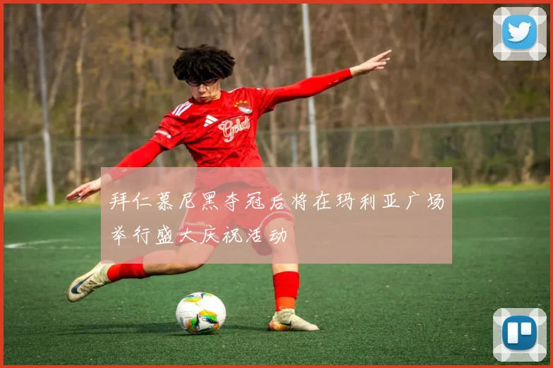拜仁慕尼黑夺冠后将在玛利亚广场举行盛大庆祝活动