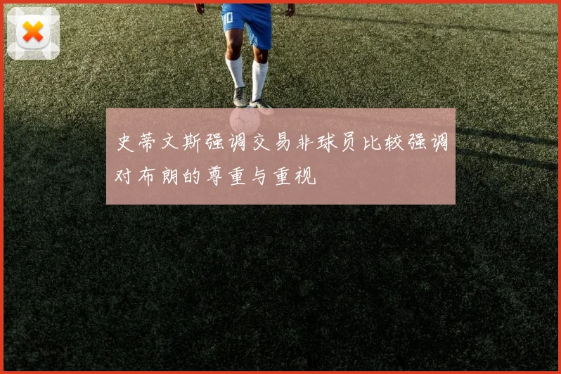 史蒂文斯强调交易非球员比较强调对布朗的尊重与重视