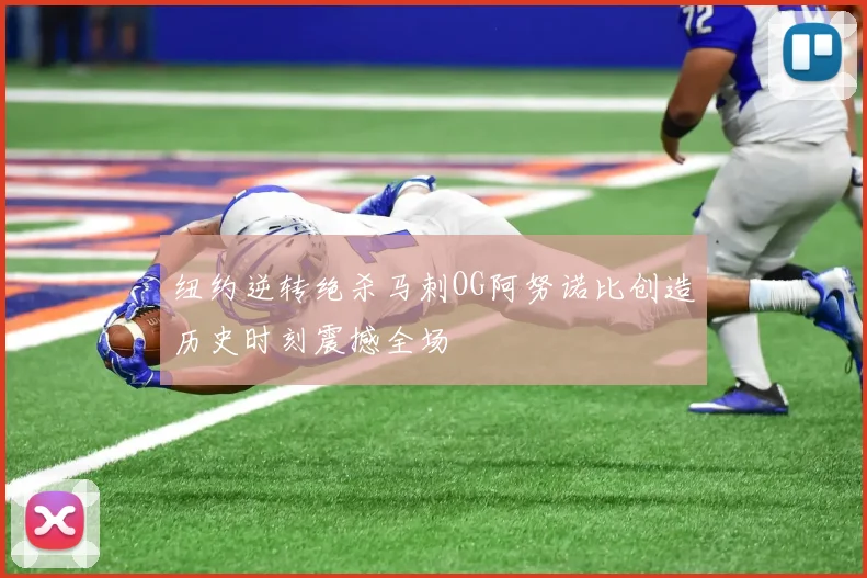 纽约逆转绝杀马刺OG阿努诺比创造历史时刻震撼全场