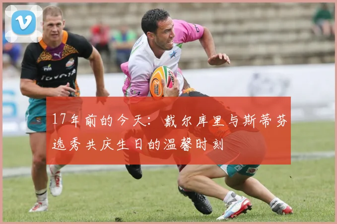 17年前的今天：戴尔库里与斯蒂芬选秀共庆生日的温馨时刻